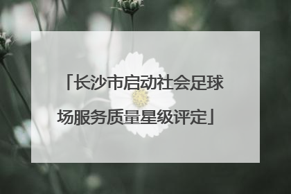 长沙市启动社会足球场服务质量星级评定