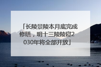 长陵景陵本月底完成修缮，明十三陵陵寝2030年将全部开放