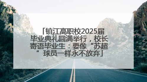 镇江高职校2025届毕业典礼圆满举行，校长寄语毕业生：要像“苏超”球员一样永不放弃