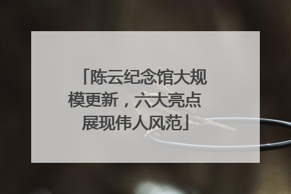 陈云纪念馆大规模更新，六大亮点展现伟人风范