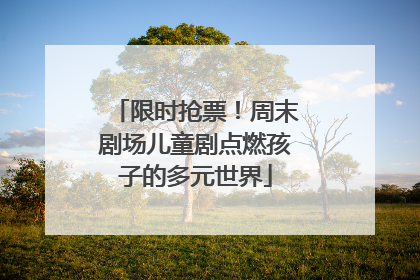 限时抢票！周末剧场儿童剧点燃孩子的多元世界