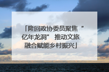 隆回政协委员聚焦“亿年龙洞” 推动文旅融合赋能乡村振兴