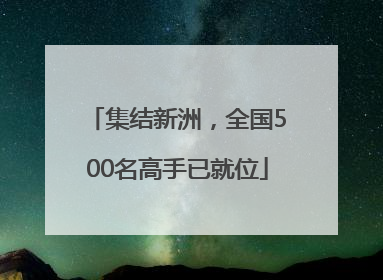 集结新洲，全国500名高手已就位