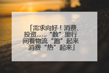 需求向好！消费、投资……“数”里行间看物流“跑”起来 消费“热”起来
