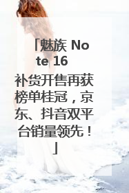 魅族 Note 16 补货开售再获榜单桂冠，京东、抖音双平台销量领先！