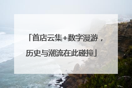 首店云集+数字漫游，历史与潮流在此碰撞