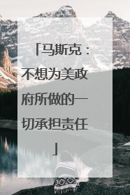 马斯克：不想为美政府所做的一切承担责任