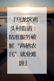 马龙区鸡头村街道：精准服务破解“两栖农民”就业难题