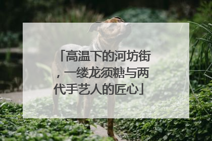 高温下的河坊街，一缕龙须糖与两代手艺人的匠心