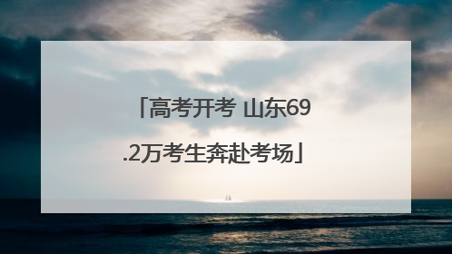 高考开考 山东69.2万考生奔赴考场