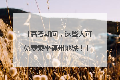 高考期间，这些人可免费乘坐福州地铁！
