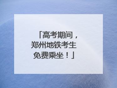 高考期间，郑州地铁考生免费乘坐！
