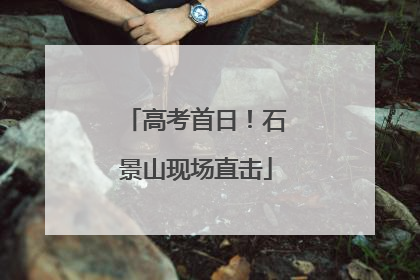 高考首日！石景山现场直击