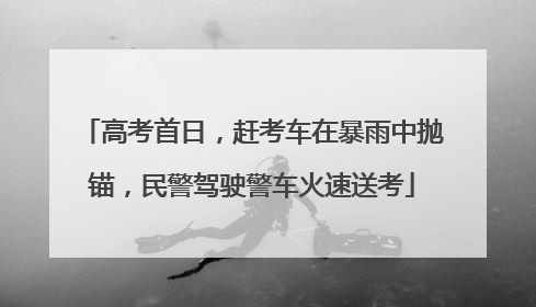 高考首日，赶考车在暴雨中抛锚，民警驾驶警车火速送考