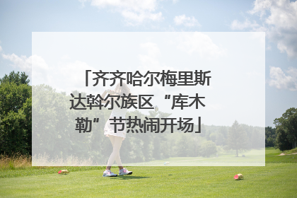 齐齐哈尔梅里斯达斡尔族区“库木勒”节热闹开场