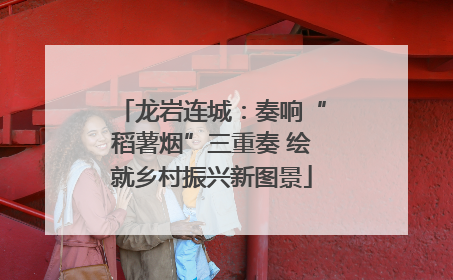 龙岩连城:奏响“稻薯烟”三重奏 绘就乡村振兴新图景