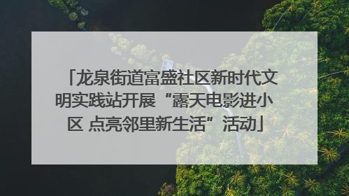 龙泉街道富盛社区新时代文明实践站开展“露天电影进小区 点亮邻里新生活”活动