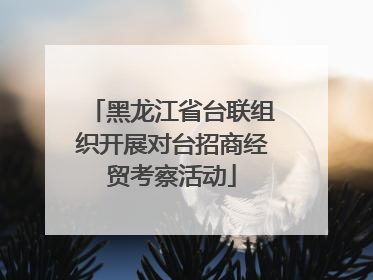 黑龙江省台联组织开展对台招商经贸考察活动