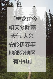 黑龙江今明天多降雨天气 大兴安岭伊春等地部分地区有中雨