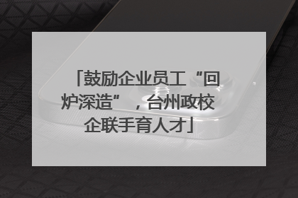 鼓励企业员工“回炉深造”，台州政校企联手育人才