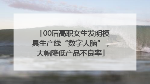 00后高职女生发明模具生产线“数字大脑”，大幅降低产品不良率
