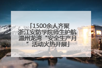 1500余人齐聚 浙江安防学院师生护航温州龙湾“安全生产月”活动火热开展