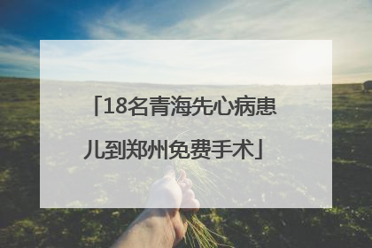 18名青海先心病患儿到郑州免费手术