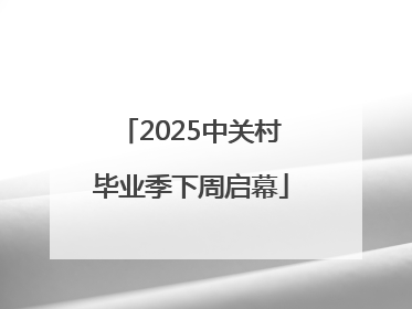 2025中关村毕业季下周启幕
