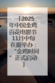 2025年中国金鸡百花电影节11月中旬在厦举办：“金鸡时间”正式启动