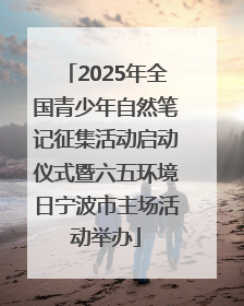 2025年全国青少年自然笔记征集活动启动仪式暨六五环境日宁波市主场活动举办