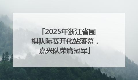 2025年浙江省围棋队际赛开化站落幕，嘉兴队荣膺冠军