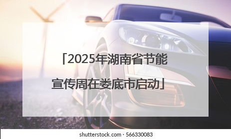 2025年湖南省节能宣传周在娄底市启动
