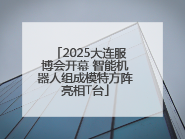 2025大连服博会开幕 智能机器人组成模特方阵亮相T台