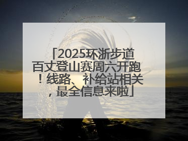 2025环浙步道百丈登山赛周六开跑！线路、补给站相关，最全信息来啦