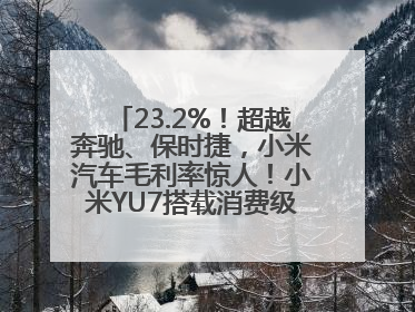 23.2%！超越奔驰、保时捷，小米汽车毛利率惊人！小米YU7搭载消费级芯片惹争议
