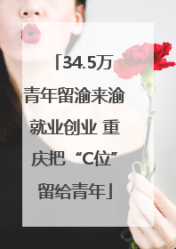 34.5万青年留渝来渝就业创业 重庆把“C位”留给青年