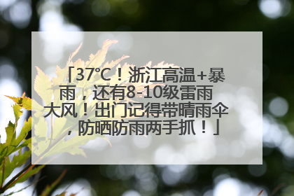 37℃！浙江高温+暴雨，还有8-10级雷雨大风！出门记得带晴雨伞，防晒防雨两手抓！