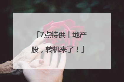 7点特供丨地产股，转机来了！