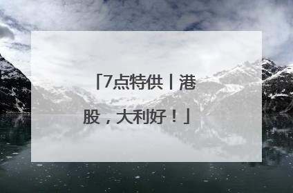 7点特供丨港股，大利好！