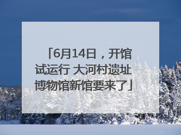 6月14日，开馆试运行 大河村遗址博物馆新馆要来了