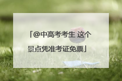 @中高考考生 这个景点凭准考证免票