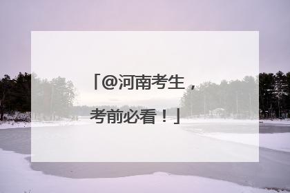 @河南考生，考前必看！