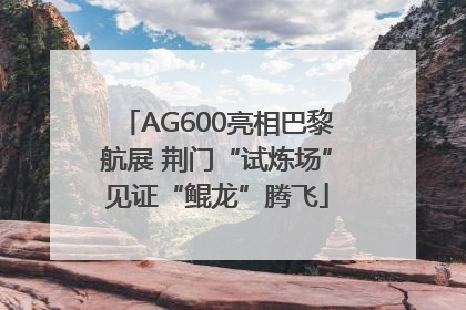 AG600亮相巴黎航展 荆门“试炼场”见证“鲲龙”腾飞