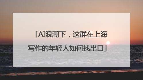 AI浪潮下，这群在上海写作的年轻人如何找出口