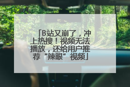 B站又崩了，冲上热搜！视频无法播放，还给用户推荐“辣眼”视频