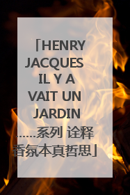 HENRY JACQUES IL Y AVAIT UN JARDIN……系列 诠释香氛本真哲思