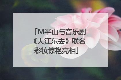 M半山与音乐剧《大江东去》联名彩妆惊艳亮相
