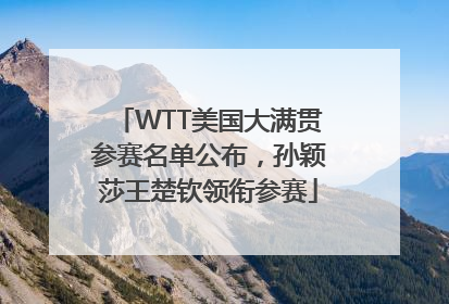 WTT美国大满贯参赛名单公布，孙颖莎王楚钦领衔参赛